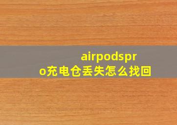 airpodspro充电仓丢失怎么找回