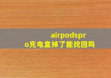 airpodspro充电盒掉了能找回吗