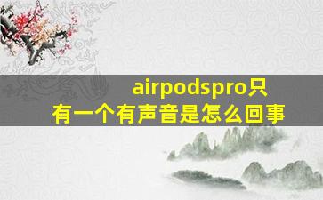 airpodspro只有一个有声音是怎么回事