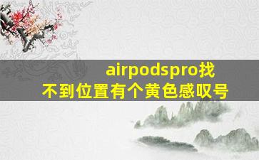 airpodspro找不到位置有个黄色感叹号