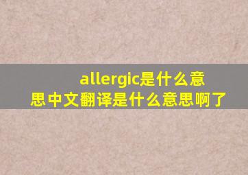 allergic是什么意思中文翻译是什么意思啊了