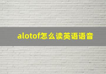 alotof怎么读英语语音