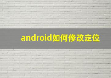 android如何修改定位