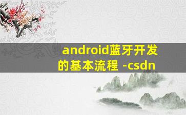 android蓝牙开发的基本流程 -csdn