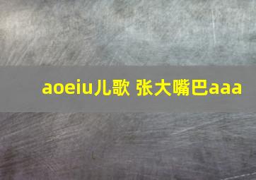 aoeiu儿歌 张大嘴巴aaa