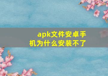 apk文件安卓手机为什么安装不了