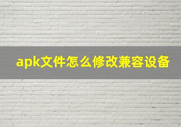 apk文件怎么修改兼容设备