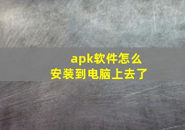 apk软件怎么安装到电脑上去了