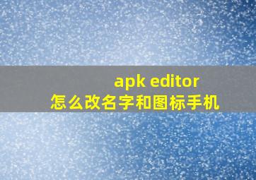 apk editor怎么改名字和图标手机