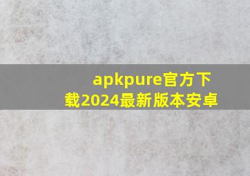 apkpure官方下载2024最新版本安卓