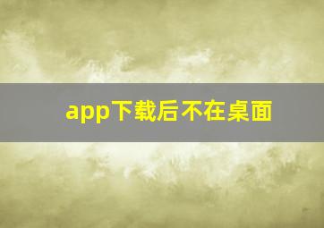 app下载后不在桌面