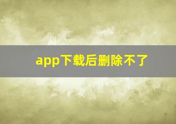 app下载后删除不了