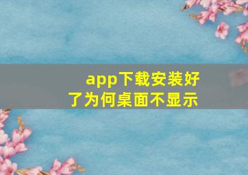 app下载安装好了为何桌面不显示