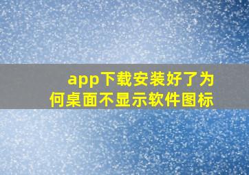 app下载安装好了为何桌面不显示软件图标