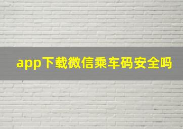 app下载微信乘车码安全吗