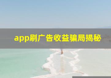 app刷广告收益骗局揭秘