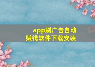 app刷广告自动赚钱软件下载安装