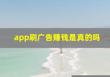 app刷广告赚钱是真的吗