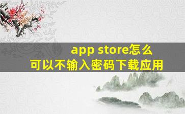 app store怎么可以不输入密码下载应用