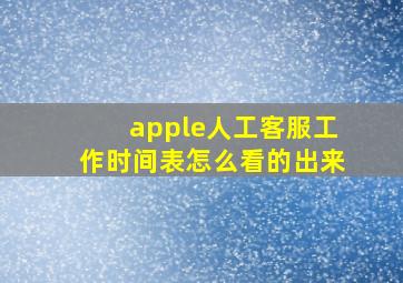 apple人工客服工作时间表怎么看的出来