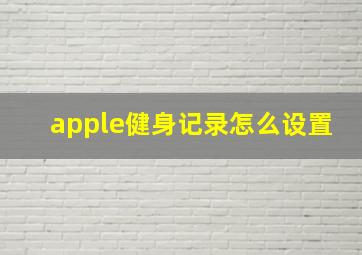 apple健身记录怎么设置