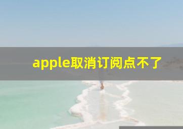 apple取消订阅点不了