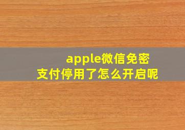 apple微信免密支付停用了怎么开启呢