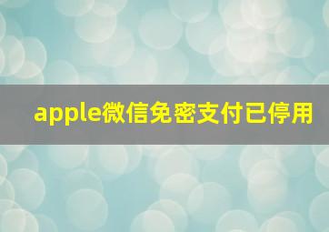 apple微信免密支付已停用