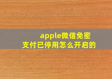 apple微信免密支付已停用怎么开启的