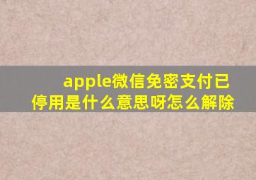 apple微信免密支付已停用是什么意思呀怎么解除