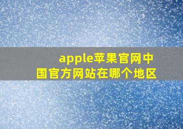 apple苹果官网中国官方网站在哪个地区