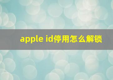 apple id停用怎么解锁