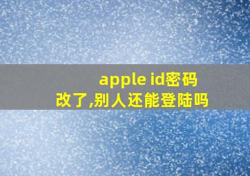 apple id密码改了,别人还能登陆吗