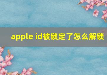 apple id被锁定了怎么解锁