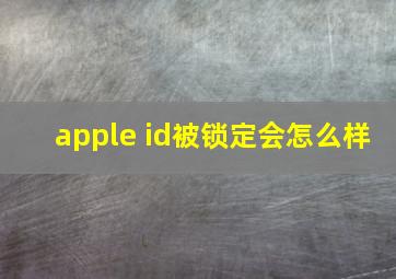 apple id被锁定会怎么样