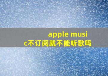 apple music不订阅就不能听歌吗