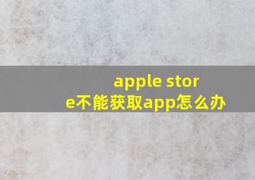 apple store不能获取app怎么办