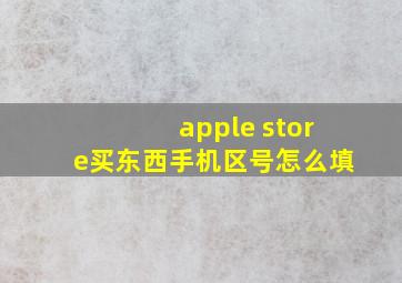 apple store买东西手机区号怎么填