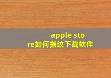 apple store如何指纹下载软件