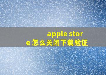 apple store 怎么关闭下载验证