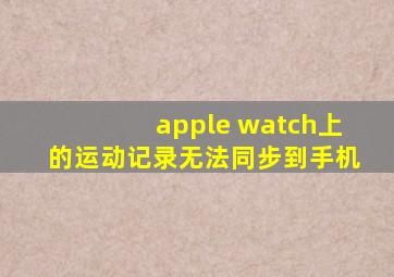 apple watch上的运动记录无法同步到手机