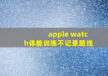 apple watch体能训练不记录路线