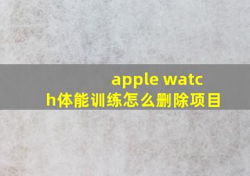 apple watch体能训练怎么删除项目