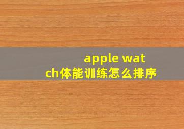 apple watch体能训练怎么排序