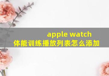 apple watch体能训练播放列表怎么添加