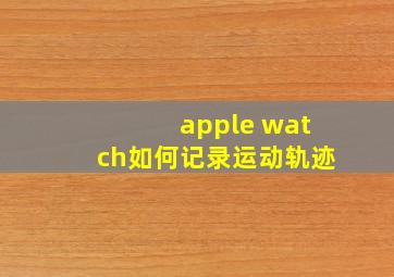 apple watch如何记录运动轨迹