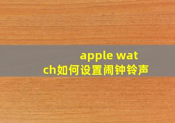 apple watch如何设置闹钟铃声