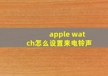 apple watch怎么设置来电铃声