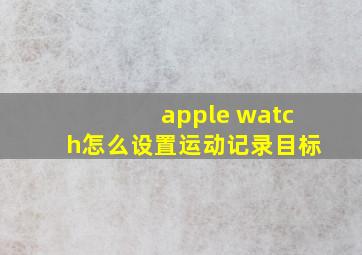 apple watch怎么设置运动记录目标