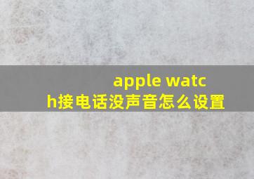 apple watch接电话没声音怎么设置